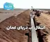 انتقال آب دریای عمان به اصفهان کی تمام می شود؟
