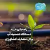 راهنمای خرید دستگاه تصفیه آب برای مصارف کشاورزی
